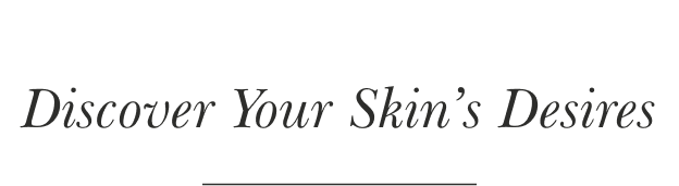 Discover Your Skin’s Desires