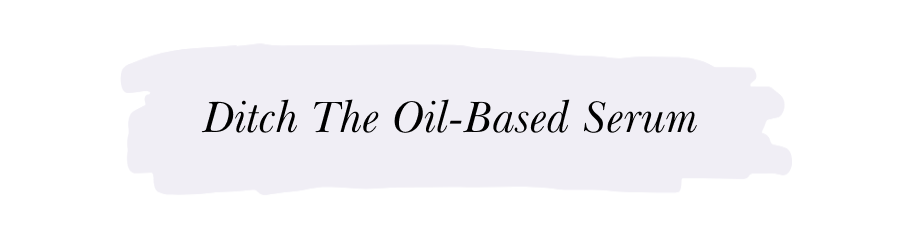 DITCH THE OIL-BASED SERUM