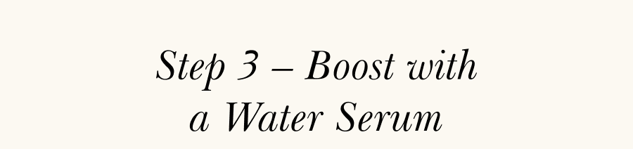 Step 3 – Boost with a Water Serum